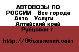 АВТОВОЗЫ ПО РОССИИ - Все города Авто » Услуги   . Алтайский край,Рубцовск г.